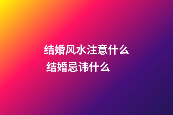 结婚风水注意什么 结婚忌讳什么